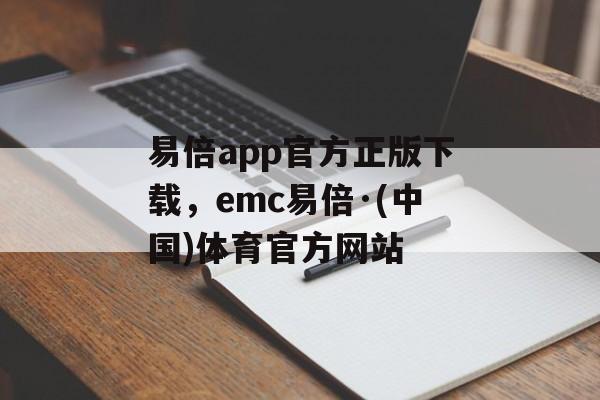 易倍app官方正版下载，emc易倍·(中国)体育官方网站