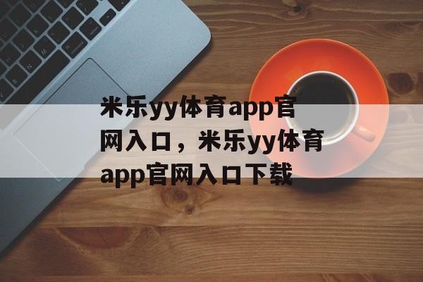 米乐yy体育app官网入口，米乐yy体育app官网入口下载