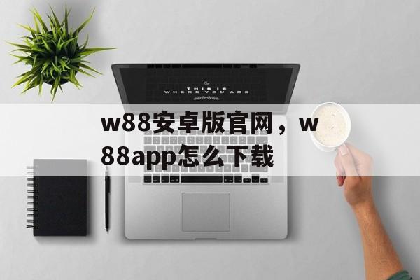 w88安卓版官网，w88app怎么下载