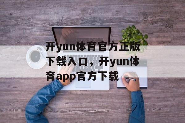 开yun体育官方正版下载入口，开yun体育app官方下载