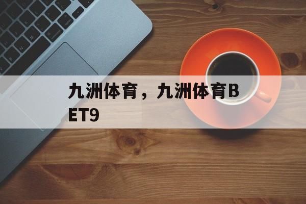 九洲体育，九洲体育BET9