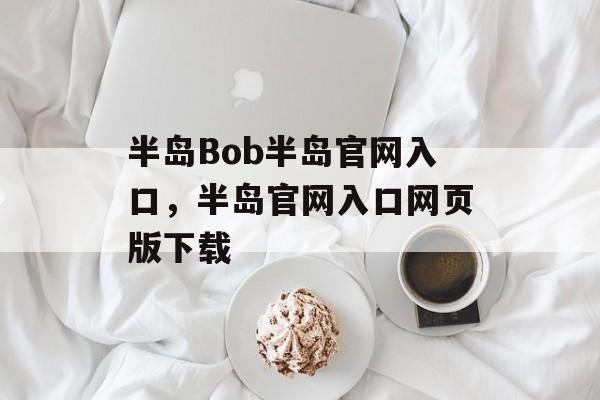 半岛Bob半岛官网入口，半岛官网入口网页版下载