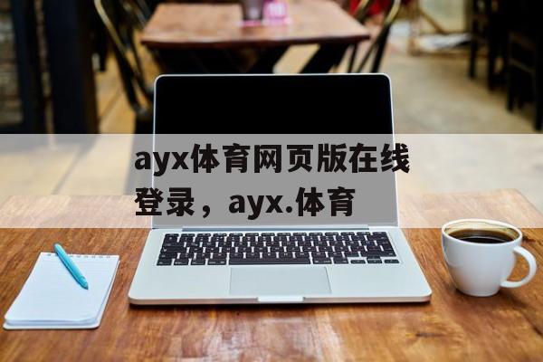 ayx体育网页版在线登录，ayx.体育