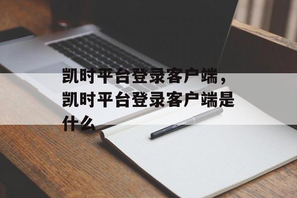 凯时平台登录客户端，凯时平台登录客户端是什么