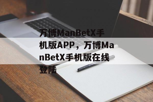 万博ManBetX手机版APP，万博ManBetX手机版在线登陆