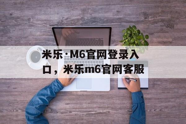 米乐·M6官网登录入口，米乐m6官网客服