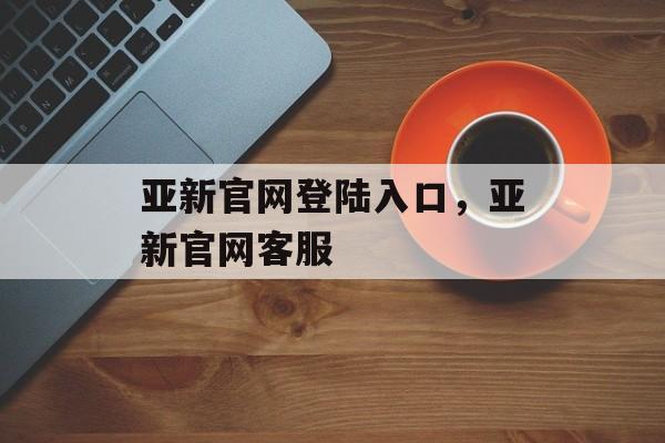 亚新官网登陆入口，亚新官网客服