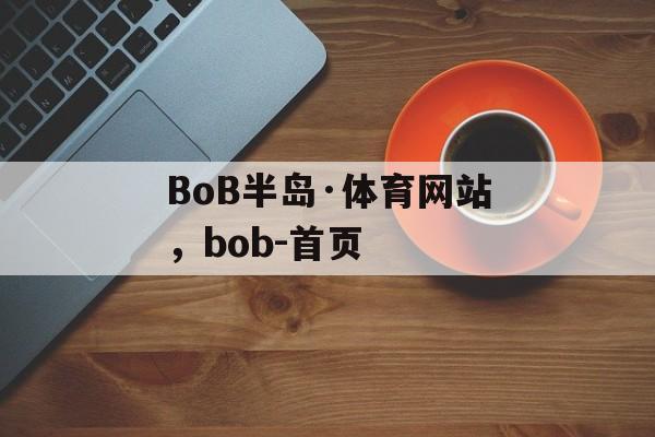 BoB半岛·体育网站，bob-首页