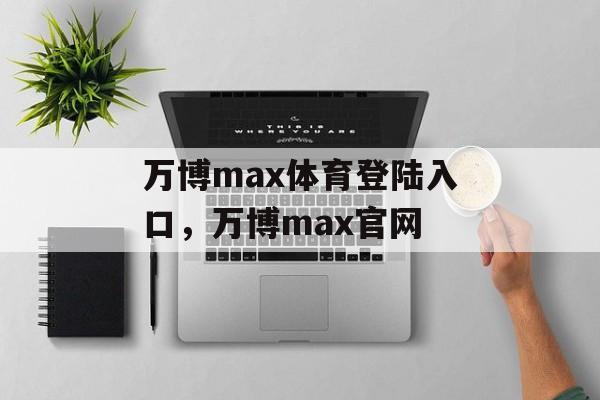 万博max体育登陆入口，万博max官网