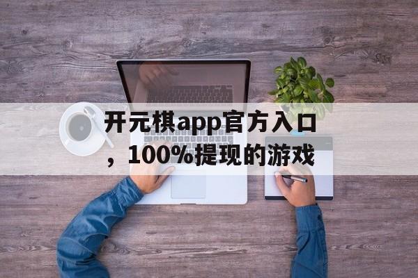 开元棋app官方入口，100%提现的游戏