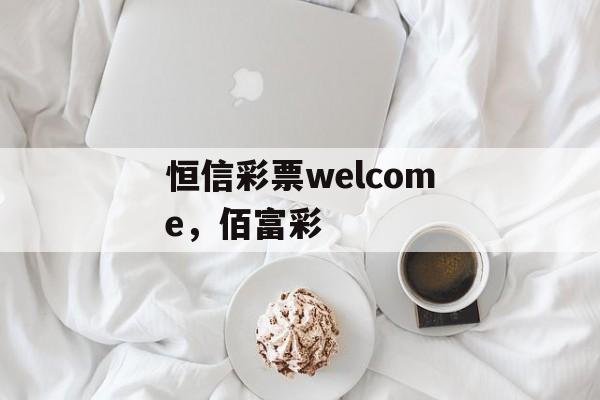 恒信彩票welcome，佰富彩