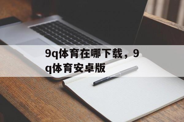 9q体育在哪下载，9q体育安卓版