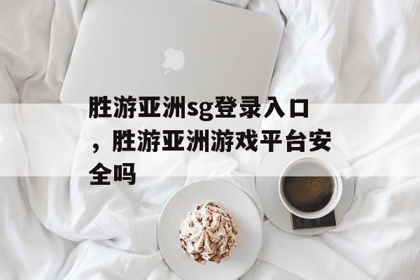 胜游亚洲sg登录入口，胜游亚洲游戏平台安全吗