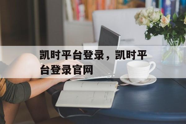 凯时平台登录，凯时平台登录官网